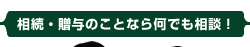 相続・贈与のことなら何でも相談！