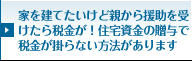 家を建てたいけど親から援助を受けたら税金が！住宅資金の贈与で税金が掛からない方法があります
