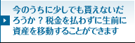 今のうちに少しでも貰えないだろうか？税金を払わずに生前に資産を移動することができます