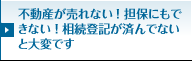 不動産が売れない！担保にもできない！相続登記が済んでないと大変です