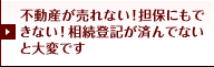 不動産が売れない！担保にもできない！相続登記が済んでないと大変です