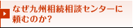 なぜ九州相続相談センターに頼むのか？